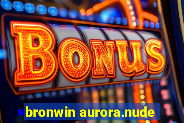 bronwin aurora.nude